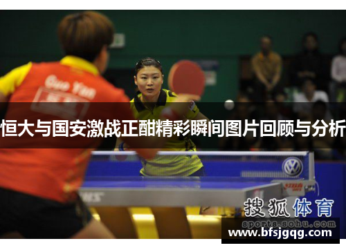 恒大与国安激战正酣精彩瞬间图片回顾与分析